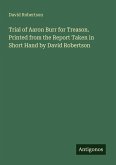 Trial of Aaron Burr for Treason. Printed from the Report Taken in Short Hand by David Robertson