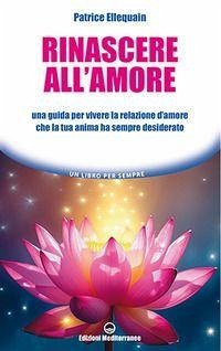 Rinascere all'amore. Una guida per vivere la relazione d'amore che la tua anima ha sempre desiderato - Ellequain, Patrice Rinascere all'amore. Una guida per vivere la relazione d'amore che la tua anima ha sempre desiderato - Ellequain, Patrice