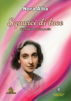 Squarci di luce. Mia madre e la sua poesia - Alba, Nora Squarci di luce. Mia madre e la sua poesia - Alba, Nora