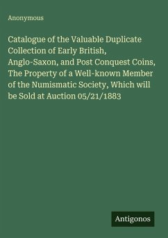 Cover Catalogue of the Valuable Duplicate Collection of Early British, Anglo-Saxon, and Post Conquest Coins, The Property of a Well-known Member of the Numismatic Society, Which will be Sold at Auction 05/21/1883