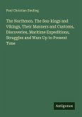 The Northmen. The Sea-kings and Vikings, Their Manners and Customs, Discoveries, Maritime Expeditions, Struggles and Wars Up to Present Time