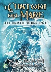 I custodi del mare. Storie e leggende dell'arcipelago toscano - Fantozzi, Paolo