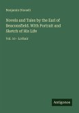 Novels and Tales by the Earl of Beaconsfield. With Portrait and Sketch of His Life