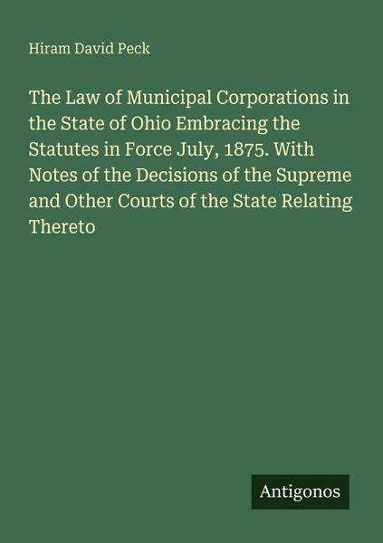 The Law of Municipal Corporations in the State of Ohio Embracing the Statutes in Force July, 1875. With Notes of the Decisions of the Supreme and Other Courts of the State Relating Thereto The Law of Municipal Corporations in the State of Ohio Embracing the Statutes in Force July, 1875. With Notes of the Decisions of the Supreme and Other Courts of the State Relating Thereto