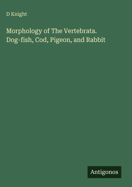 Morphology of The Vertebrata. Dog-fish, Cod, Pigeon, and Rabbit Morphology of The Vertebrata. Dog-fish, Cod, Pigeon, and Rabbit