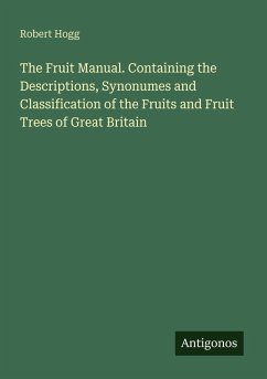 The Fruit Manual. Containing the Descriptions, Synonumes and Classification of the Fruits and Fruit Trees of Great Britain - Hogg, Robert