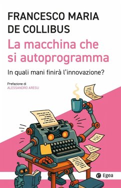 La macchina che si autoprogramma. In quali mani finirà l'innovazione? - de Collibus, Francesco M. La macchina che si autoprogramma. In quali mani finirà l'innovazione? - de Collibus, Francesco M.