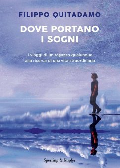 Dove portano i sogni. I viaggi di un ragazzo qualunque alla ricerca di una vita straordinaria - Quitadamo, Filippo
