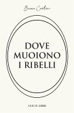 Dove muoiono i ribelli. Storia di un'altra resistenza Dove muoiono i ribelli. Storia di un'altra resistenza