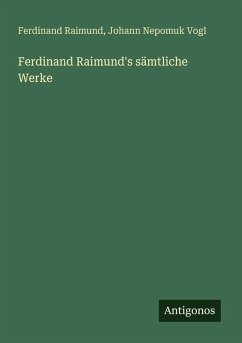 Ferdinand Raimund's sämtliche Werke - Raimund, Ferdinand; Vogl, Johann Nepomuk Ferdinand Raimund's sämtliche Werke - Raimund, Ferdinand; Vogl, Johann Nepomuk