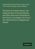 The Book of Common Prayer, and Administration of the Sacraments, and Other Rites and Ceremonies of the Church, According to the Use of the United Church of England and Ireland