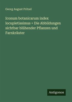 Iconum botanicarum index locupletissimus = Die Abbildungen sichtbar blühender Pflanzen und Farnkräuter - Pritzel, Georg August