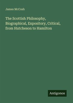 The Scottish Philosophy, Biographical, Expository, Critical, from Hutcheson to Hamilton - Mccosh, James