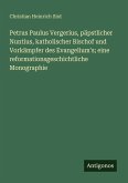 Petrus Paulus Vergerius, päpstlicher Nuntius, katholischer Bischof und Vorkämpfer des Evangelium's; eine reformationsgeschichtliche Monographie