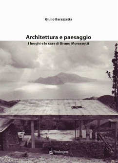 Architettura e paesaggio. I luoghi e le case di Bruno Morassutti - Barazzetta, Giulio