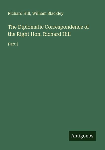 The Diplomatic Correspondence of the Right Hon. Richard Hill The Diplomatic Correspondence of the Right Hon. Richard Hill