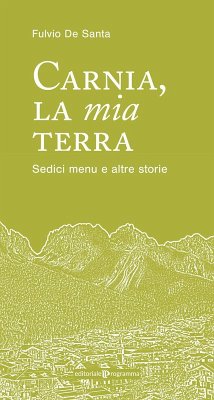 Carnia la mia terra. Sedici menu e altre storie - De Santa, Fulvio Carnia la mia terra. Sedici menu e altre storie - De Santa, Fulvio