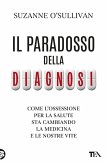 Il paradosso della diagnosi. Come l'ossessione per la salute sta cambiando la medicina e le nostre vite