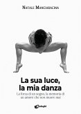 La sua luce, la mia danza. La forza di un sogno, la memoria di un amore che non muore mai