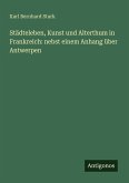 Städteleben, Kunst und Alterthum in Frankreich: nebst einem Anhang über Antwerpen Städteleben, Kunst und Alterthum in Frankreich: nebst einem Anhang über Antwerpen