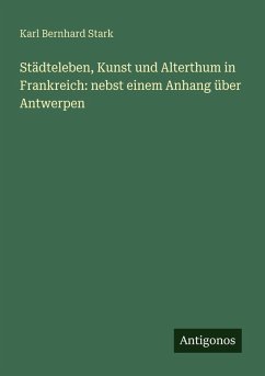 Cover Städteleben, Kunst und Alterthum in Frankreich: nebst einem Anhang über Antwerpen