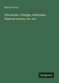 Discourses, Charges, Addresses, Pastoral Letters, etc. etc. - Potter, Alonzo