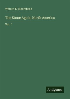 The Stone Age in North America - Moorehead, Warren K.