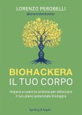 Biohackera il tuo corpo. Impara a usare la scienza per sbloccare il tuo pieno potenziale biologico