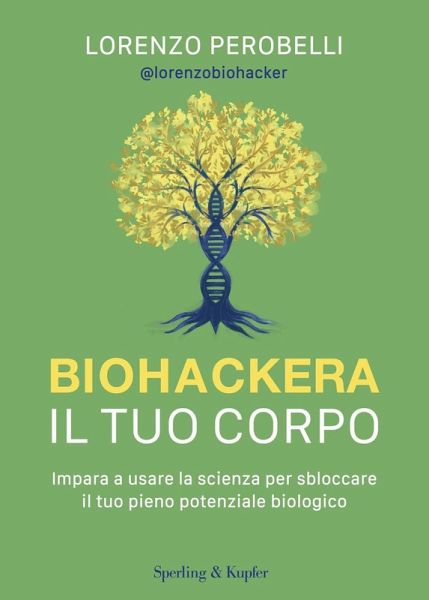 Biohackera il tuo corpo. Impara a usare la scienza per sbloccare il tuo pieno potenziale biologico