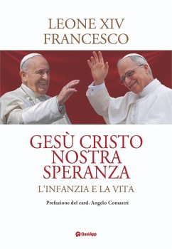 Gesù Cristo nostra speranza. L'infanzia e la vita - Leone XIV (Robert Francis Prevost); Francesco (Jorge Mario Bergoglio)