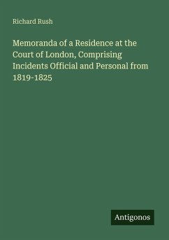 Memoranda of a Residence at the Court of London, Comprising Incidents Official and Personal from 1819-1825 - Rush, Richard