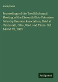 Proceedings of the Twelfth Annual Meeting of the Eleventh Ohio Volunteer Infantry Reunion Association, Held at Cincinnati, Ohio, Wed. and Thurs. Oct. 24 and 25, 1883