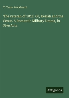 The veteran of 1812. Or, Kesiah and the Scout. A Romantic Military Drama, in Five Acts - Woodward, T. Trask