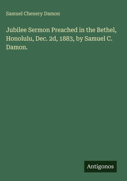 Jubilee Sermon Preached in the Bethel, Honolulu, Dec. 2d, 1883, by Samuel C. Damon.