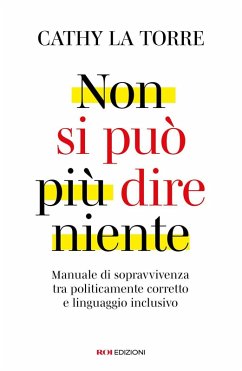 Non si può più dire niente. Manuale di sopravvivenza tra politicamente corretto e linguaggio inclusivo - La Torre, Cathy