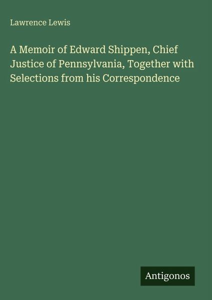 A Memoir of Edward Shippen, Chief Justice of Pennsylvania, Together with Selections from his Correspondence