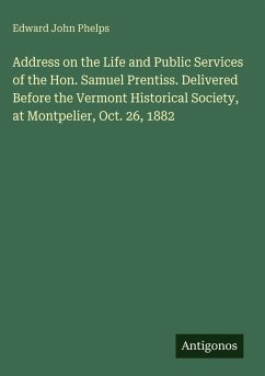 Address on the Life and Public Services of the Hon. Samuel Prentiss. Delivered Before the Vermont Historical Society, at Montpelier, Oct. 26, 1882 - Phelps, Edward John