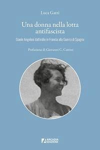 Una donna nella lotta antifascista. Giaele Angeloni dall'esilio in Francia alla Guerra di Spagna - Gatti, Luca