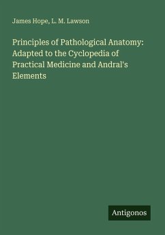 Principles of Pathological Anatomy: Adapted to the Cyclopedia of Practical Medicine and Andral's Elements - Hope, James; Lawson, L. M.