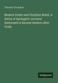 Modern Doubt and Christian Belief. A Series of Apologetic Lectures Addressed to Earnest Seekers after Truth