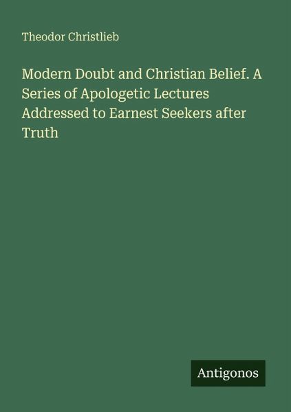 Modern Doubt and Christian Belief. A Series of Apologetic Lectures Addressed to Earnest Seekers after Truth Modern Doubt and Christian Belief. A Series of Apologetic Lectures Addressed to Earnest Seekers after Truth