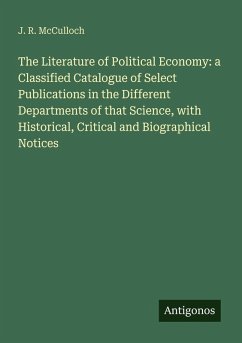 The Literature of Political Economy: a Classified Catalogue of Select Publications in the Different Departments of that Science, with Historical, Critical and Biographical Notices - Mcculloch, J. R.