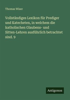 Cover Vollständiges Lexikon für Prediger und Katecheten, in welchem die katholischen Glaubens- und Sitten-Lehren ausführlich betrachtet sind. 9