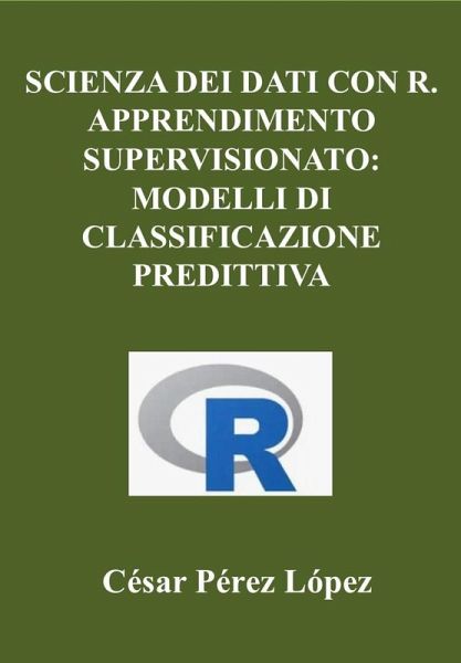 Scienza dei Dati con R. Apprendimento Supervisionato: Modelli di Classificazione Predittiva (DATA SCIENCE) (eBook, ePUB)