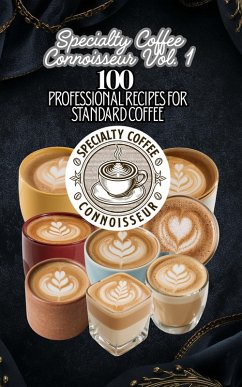 Specialty Coffee Connoisseur Vol. 1: 100 Professional Recipes for Standard Coffee (eBook, ePUB) - Connoisseur, Specialty Coffee
