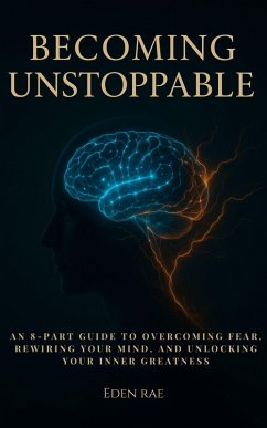 Cover Becoming Unstoppable: An 8-Part Guide to Overcoming Fear, Rewiring Your Mind, and Unlocking Your Inner Greatness (eBook, ePUB)