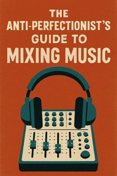 Cover The Anti-Perfectionist's Guide to Mixing Music (eBook, ePUB)