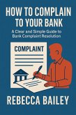 How to Complain to Your Bank: A Clear and Simple Guide to Bank Complaint Resolution (eBook, ePUB)