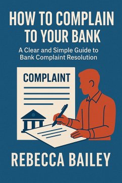 How to Complain to Your Bank: A Clear and Simple Guide to Bank Complaint Resolution (eBook, ePUB) - Bailey, Rebecca
