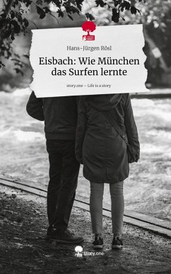 Eisbach: Wie München das Surfen lernte. Life is a Story - story.one - Rösl, Hans-Jürgen